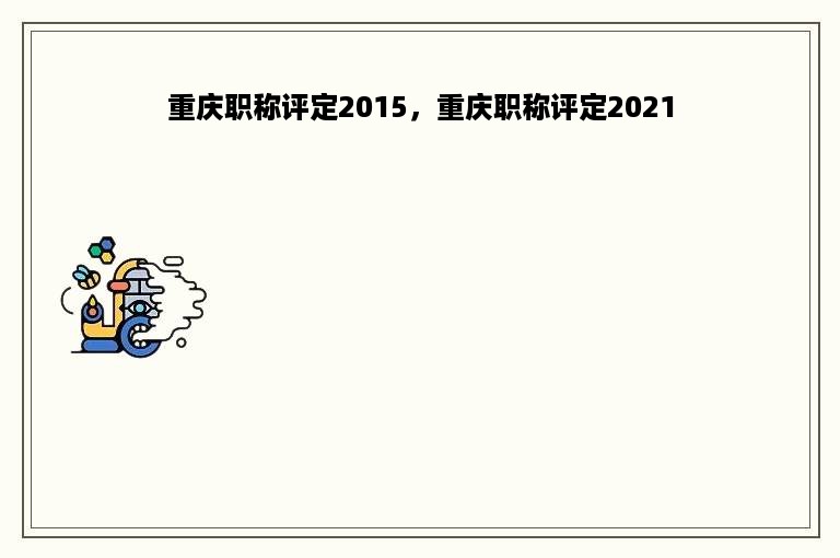 重庆职称评定2015，重庆职称评定2021