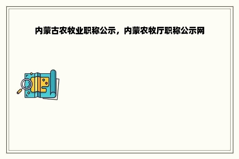 内蒙古农牧业职称公示，内蒙农牧厅职称公示网