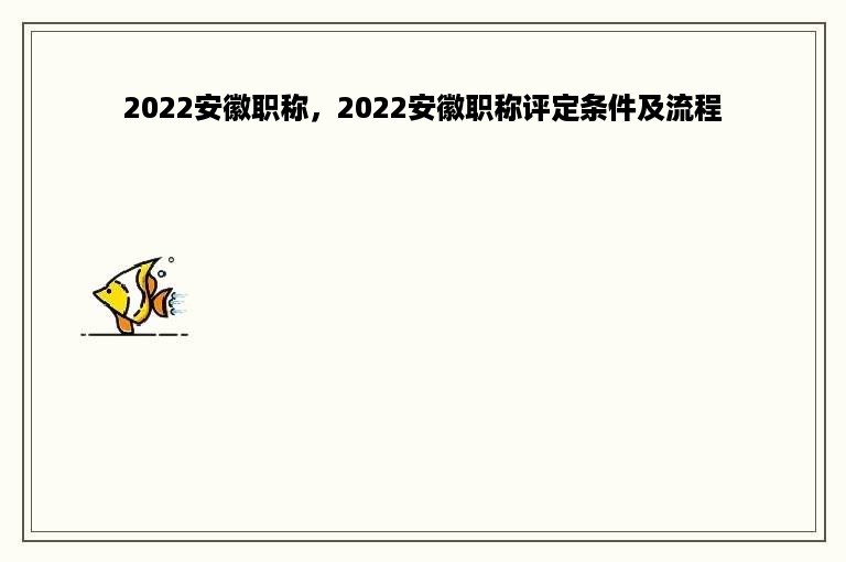 2022安徽职称，2022安徽职称评定条件及流程