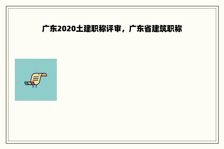 广东2020土建职称评审，广东省建筑职称