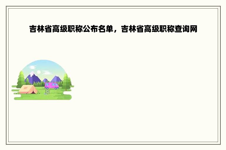 吉林省高级职称公布名单，吉林省高级职称查询网