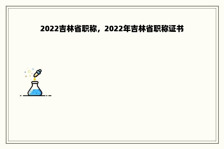 2022吉林省职称，2022年吉林省职称证书