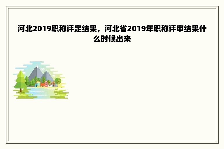 河北2019职称评定结果，河北省2019年职称评审结果什么时候出来