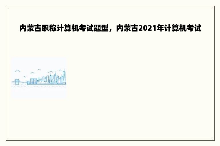 内蒙古职称计算机考试题型，内蒙古2021年计算机考试