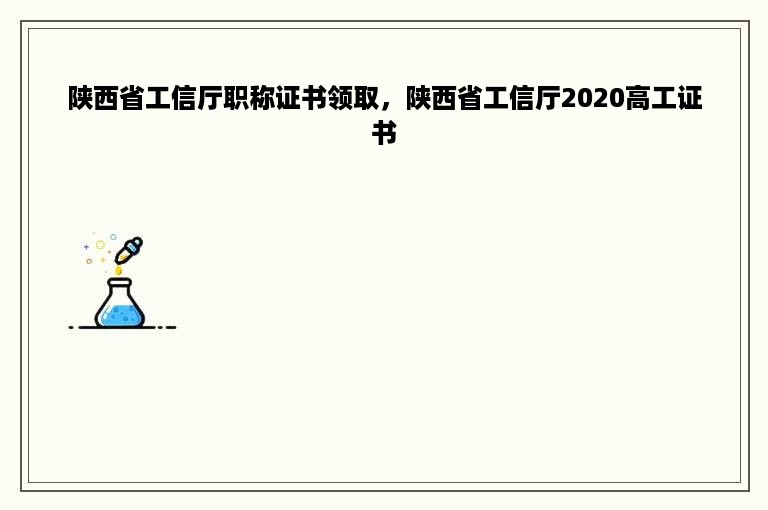 陕西省工信厅职称证书领取，陕西省工信厅2020高工证书