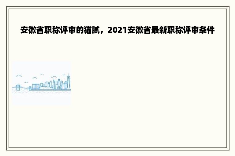 安徽省职称评审的猫腻，2021安徽省最新职称评审条件