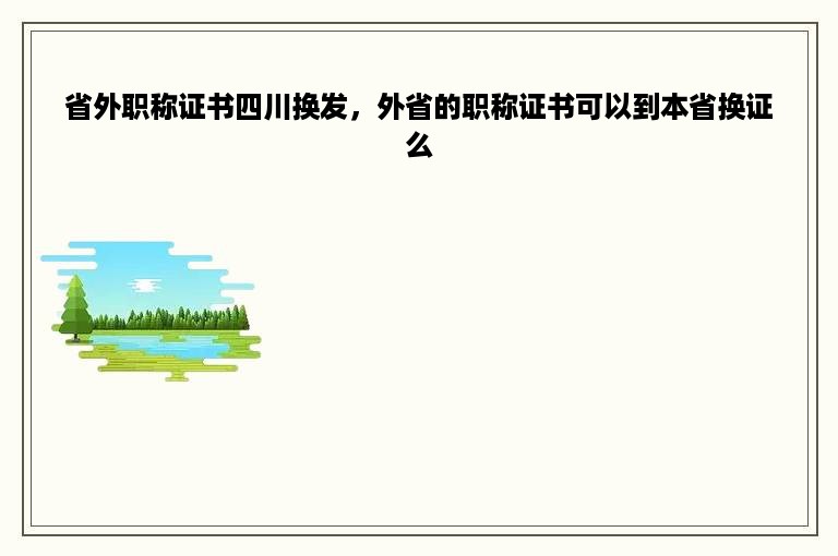 省外职称证书四川换发，外省的职称证书可以到本省换证么