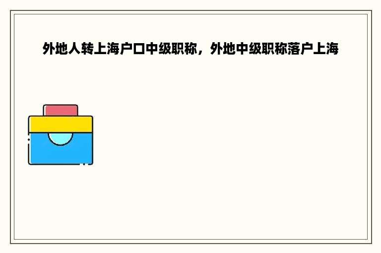 外地人转上海户口中级职称，外地中级职称落户上海