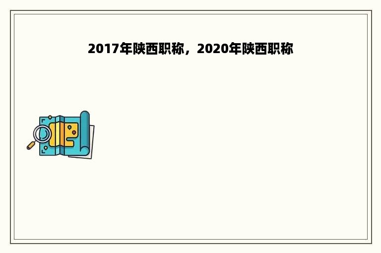 2017年陕西职称，2020年陕西职称