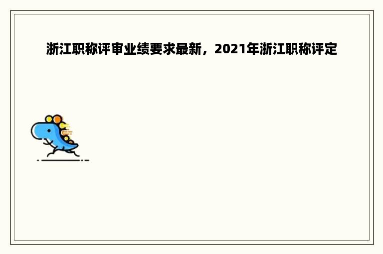 浙江职称评审业绩要求最新，2021年浙江职称评定