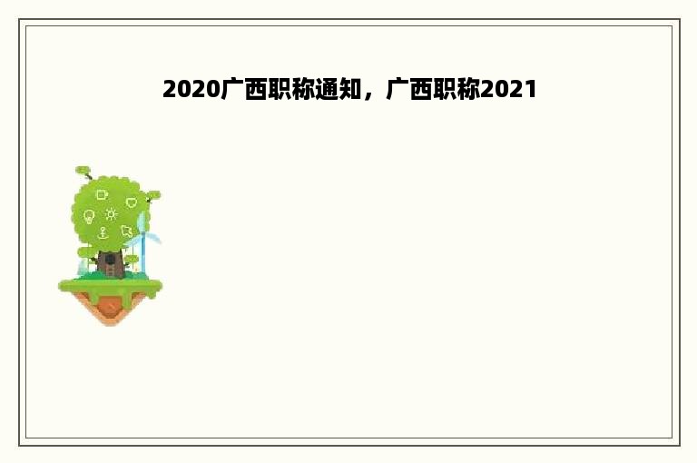 2020广西职称通知，广西职称2021