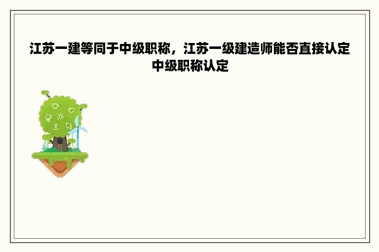 江苏一建等同于中级职称，江苏一级建造师能否直接认定中级职称认定