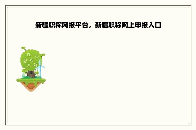 新疆职称网报平台，新疆职称网上申报入口