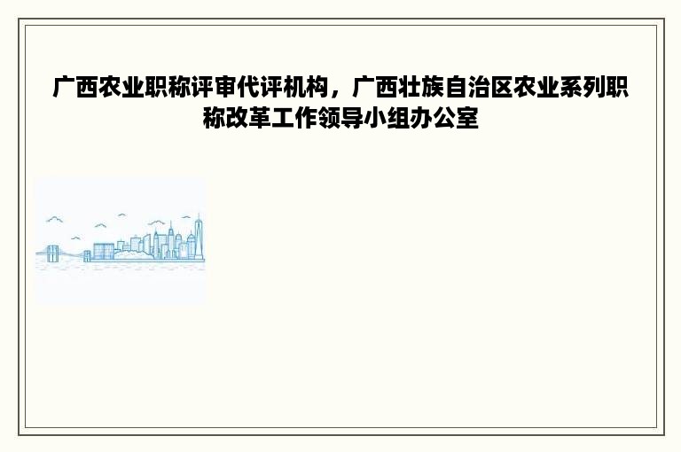 广西农业职称评审代评机构，广西壮族自治区农业系列职称改革工作领导小组办公室