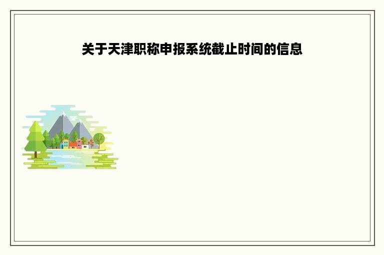 关于天津职称申报系统截止时间的信息