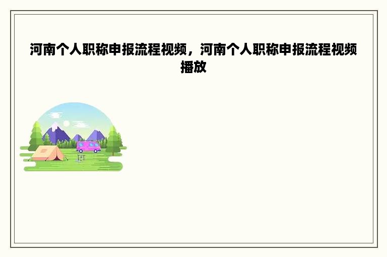 河南个人职称申报流程视频，河南个人职称申报流程视频播放