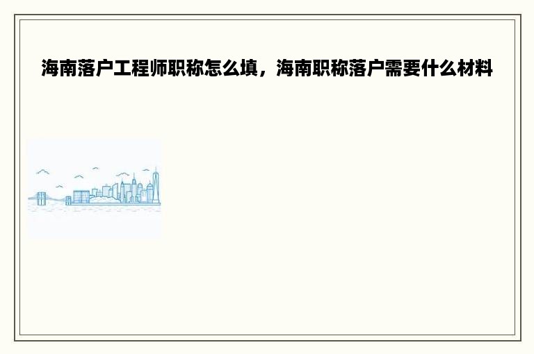 海南落户工程师职称怎么填，海南职称落户需要什么材料