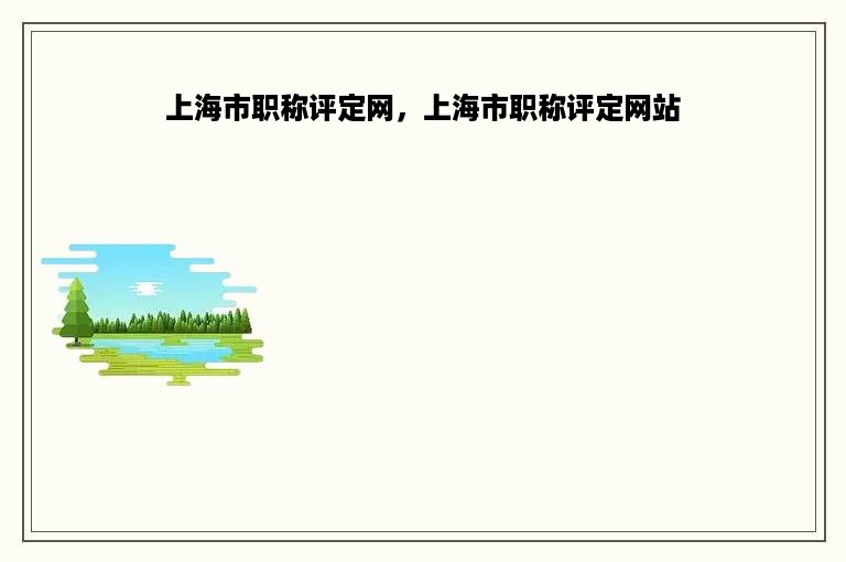 上海市职称评定网，上海市职称评定网站