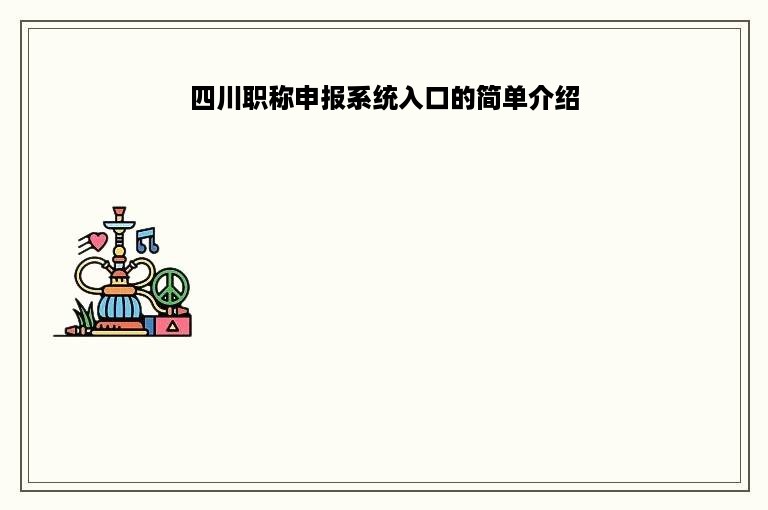 四川职称申报系统入口的简单介绍