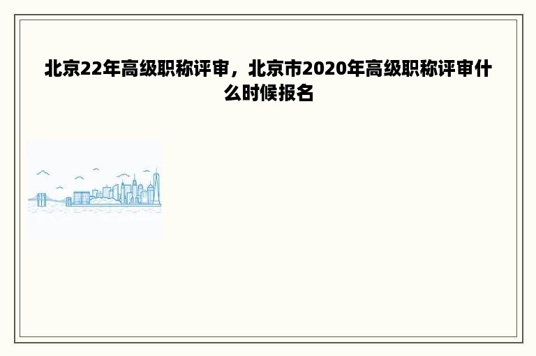 北京22年高级职称评审，北京市2020年高级职称评审什么时候报名