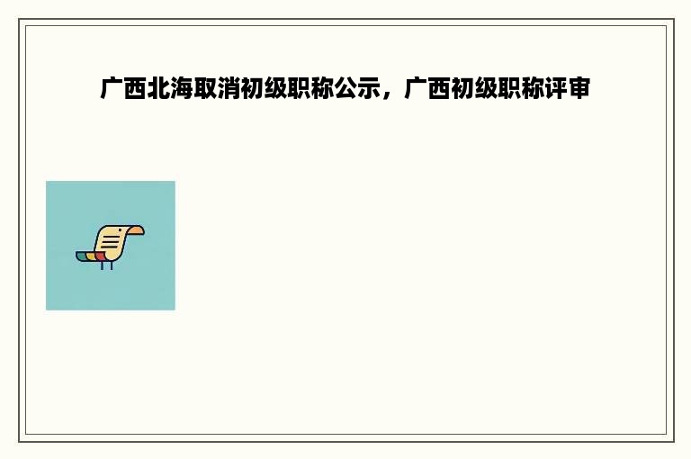 广西北海取消初级职称公示，广西初级职称评审