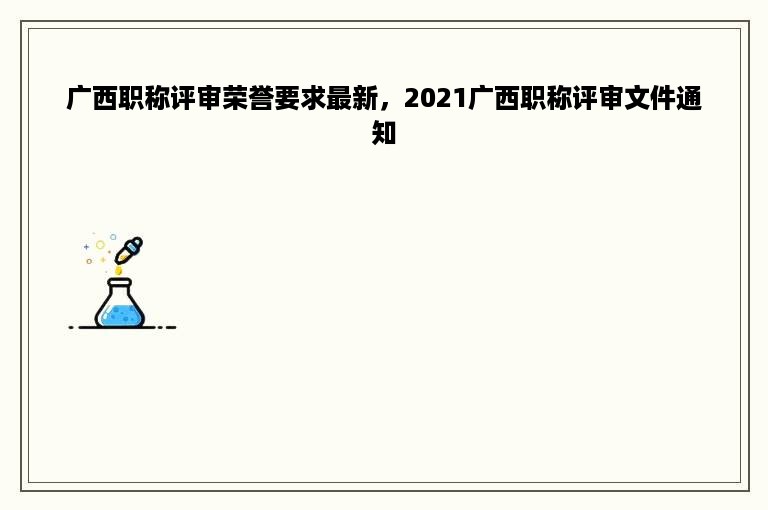 广西职称评审荣誉要求最新，2021广西职称评审文件通知