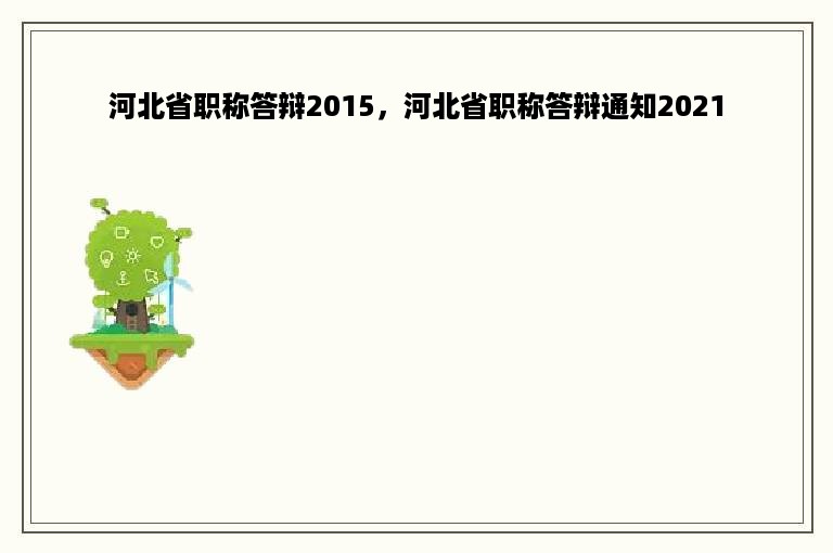 河北省职称答辩2015，河北省职称答辩通知2021