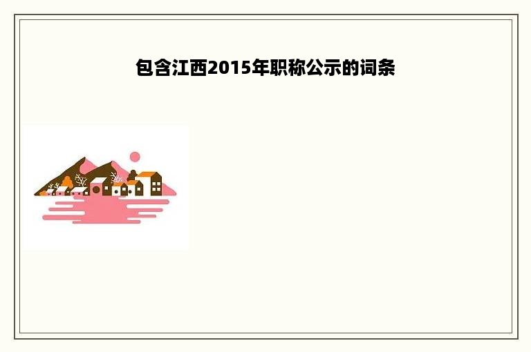 包含江西2015年职称公示的词条