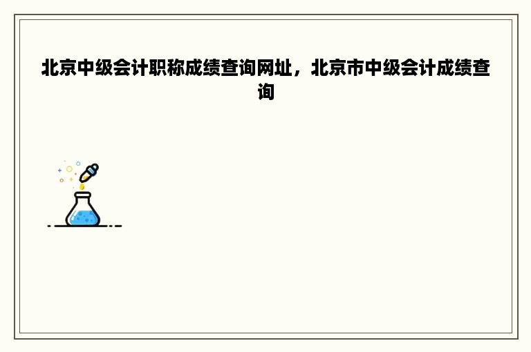 北京中级会计职称成绩查询网址，北京市中级会计成绩查询