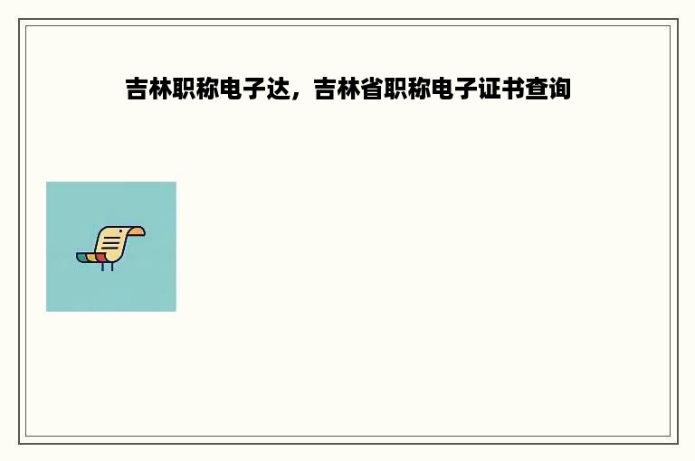 吉林职称电子达，吉林省职称电子证书查询