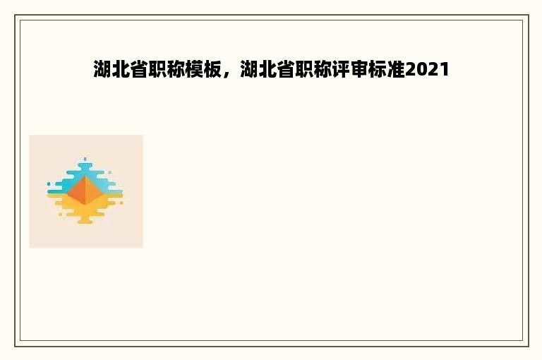 湖北省职称模板，湖北省职称评审标准2021