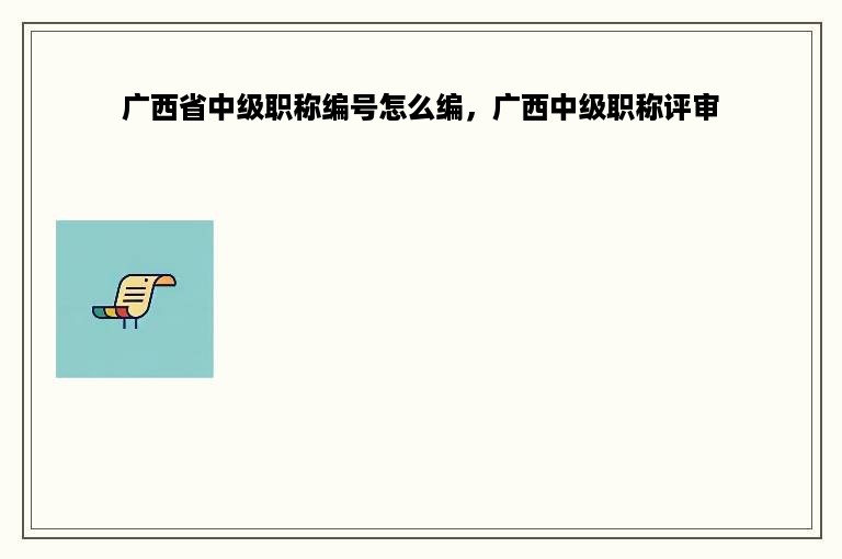 广西省中级职称编号怎么编，广西中级职称评审