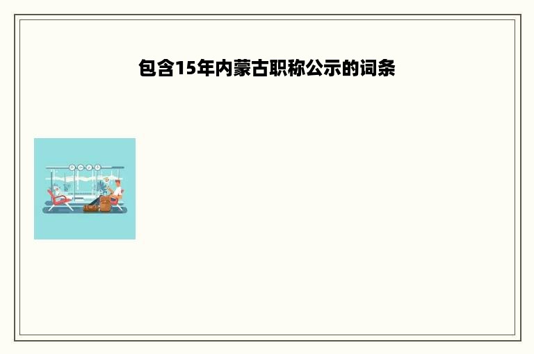 包含15年内蒙古职称公示的词条