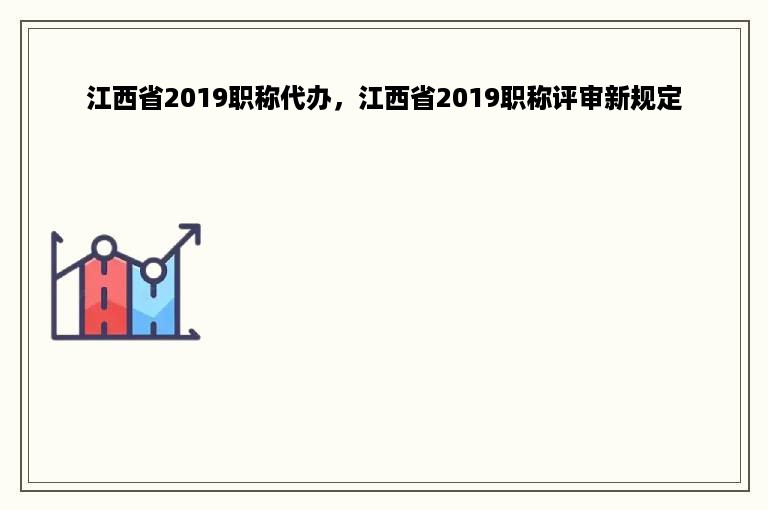 江西省2019职称代办，江西省2019职称评审新规定