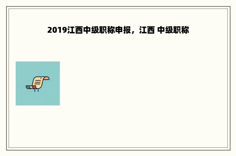 2019江西中级职称申报，江西 中级职称