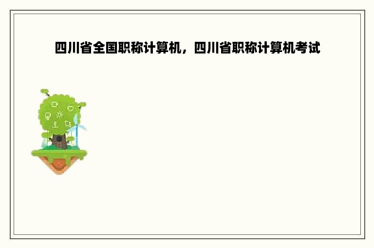 四川省全国职称计算机，四川省职称计算机考试