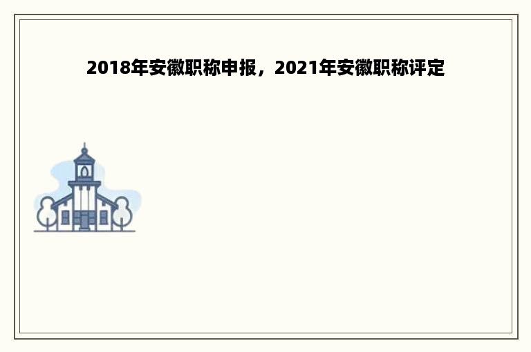 2018年安徽职称申报，2021年安徽职称评定