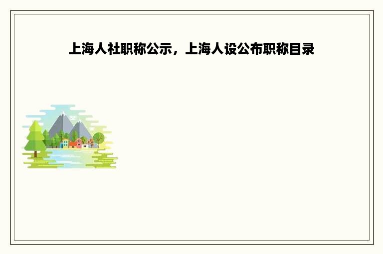 上海人社职称公示，上海人设公布职称目录