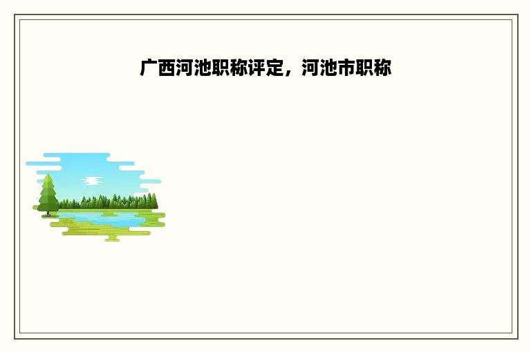 广西河池职称评定，河池市职称