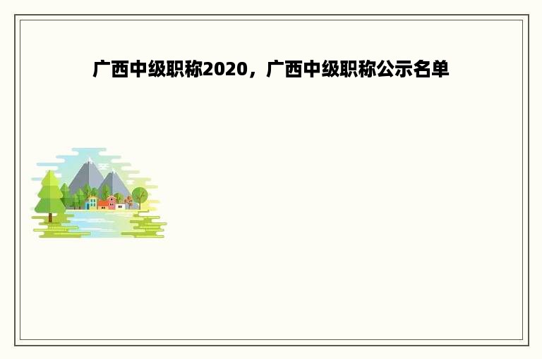 广西中级职称2020，广西中级职称公示名单