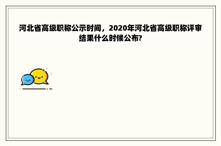 河北省高级职称公示时间，2020年河北省高级职称评审结果什么时候公布?