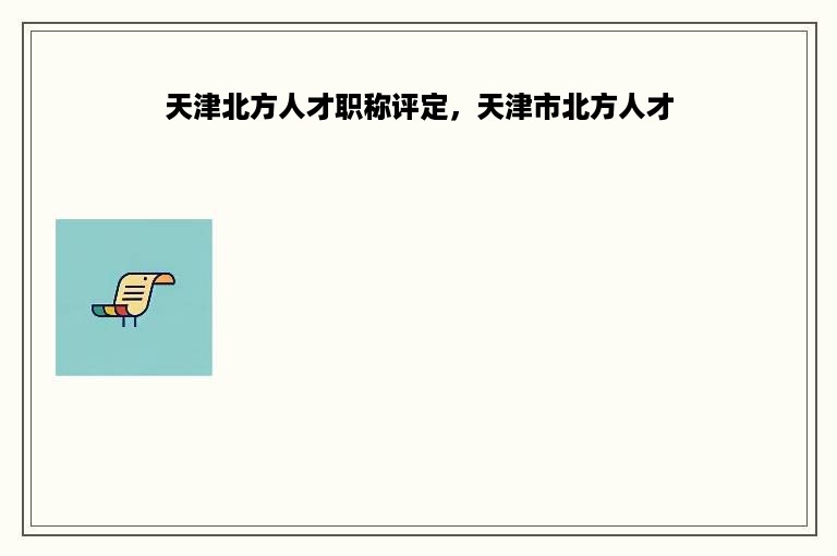 天津北方人才职称评定，天津市北方人才