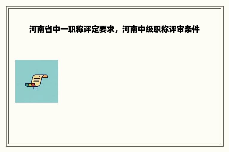 河南省中一职称评定要求，河南中级职称评审条件