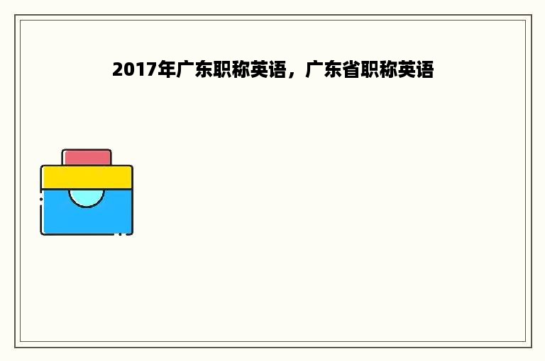 2017年广东职称英语，广东省职称英语