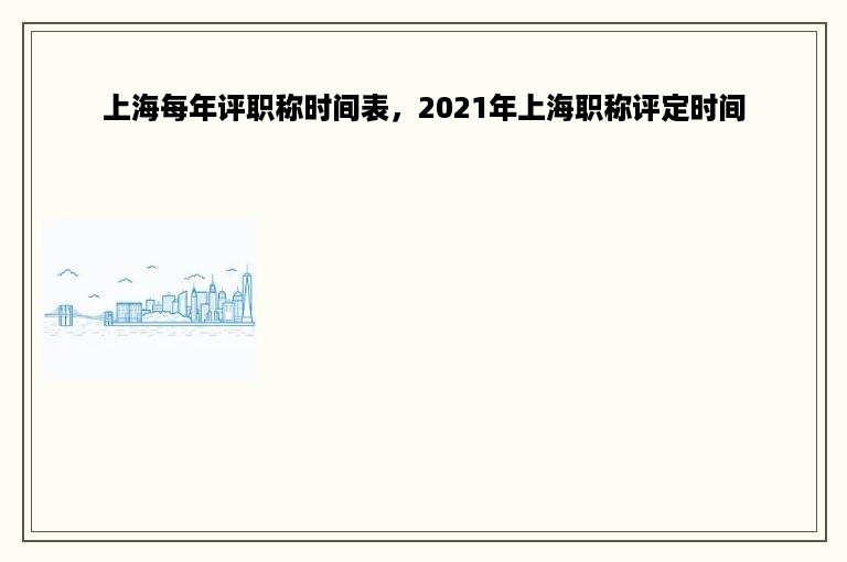 上海每年评职称时间表，2021年上海职称评定时间