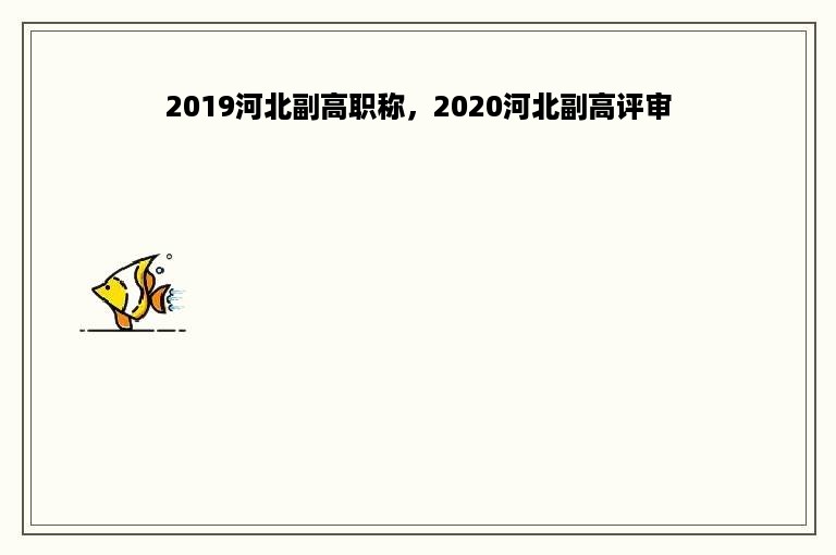 2019河北副高职称，2020河北副高评审