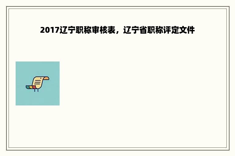 2017辽宁职称审核表，辽宁省职称评定文件