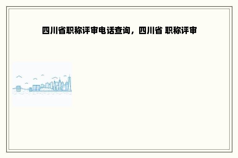 四川省职称评审电话查询，四川省 职称评审