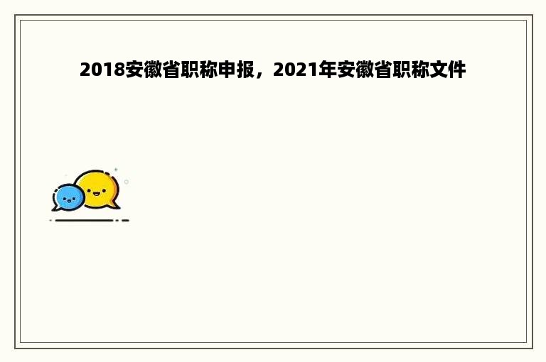 2018安徽省职称申报，2021年安徽省职称文件