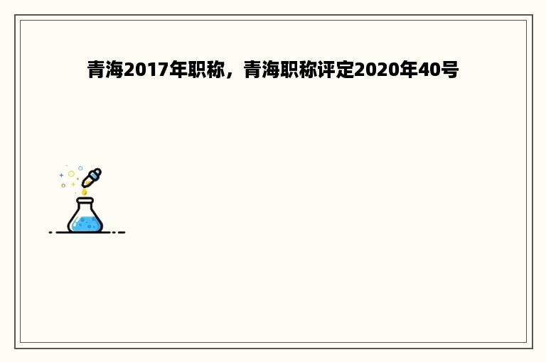 青海2017年职称，青海职称评定2020年40号